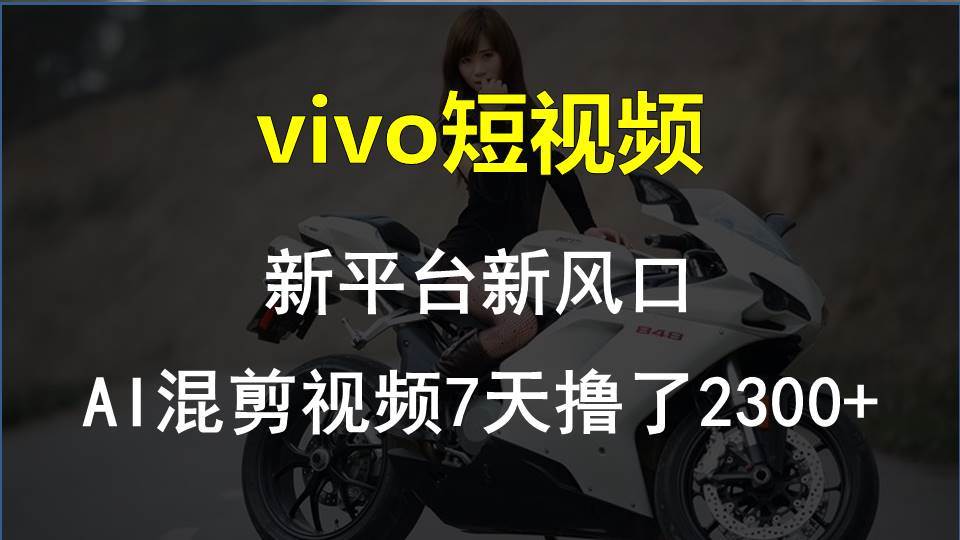 vivo短视频:新平台新风口，AI混剪视频7天撸了2300+-温馨分享网