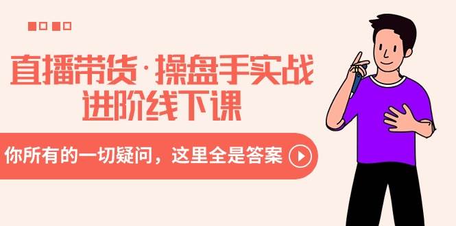直播带货·操盘手实战进阶线下课：你所有的一切疑问，这里全是答案-温馨分享网