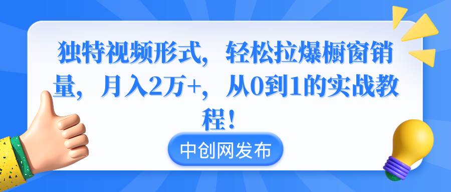 独特视频形式，轻松拉爆橱窗销量，月入2万+，从0到1的实战教程！-温馨分享网