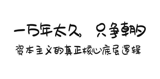 某付费文章《一万年太久，只争朝夕：资本主义的真正核心底层逻辑》-温馨分享网