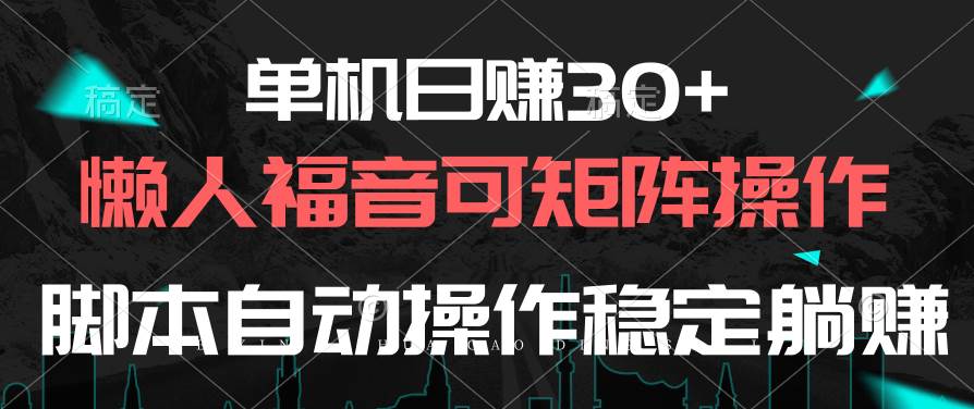 单机日赚30+，懒人福音可矩阵，脚本自动操作稳定躺赚-温馨分享网
