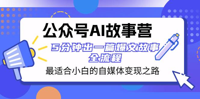 公众号AI 故事营 最适合小白的自媒体变现之路  5分钟出一篇爆文故事 全流程-温馨分享网