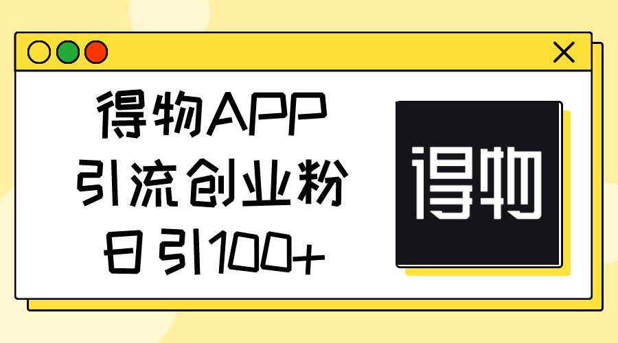 得物APP引流创业粉，日引100+-温馨分享网