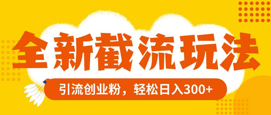 全新截流玩法，精准引流创业粉，轻松日入300+-温馨分享网