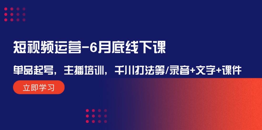 短视频运营-6月底线下课：单品起号，主播培训，千川打法等/录音+文字+课件-温馨分享网