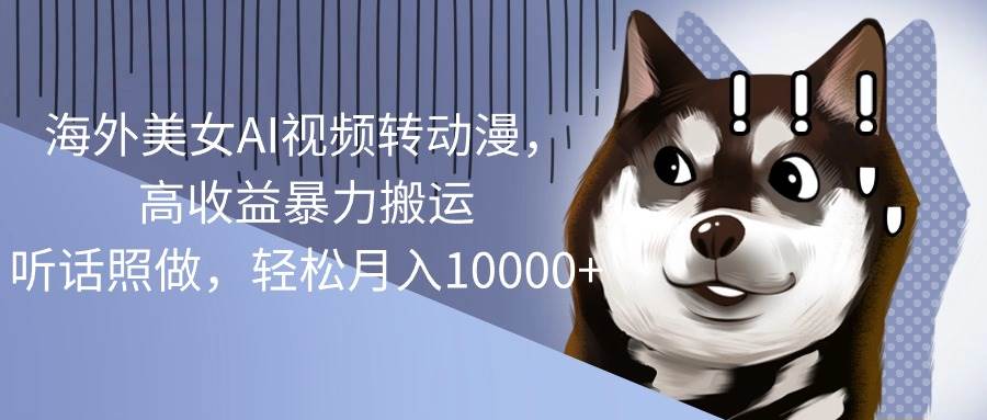 海外美女AI视频转动漫，高收益暴力搬运，听话照做，轻松月入10000+-温馨分享网