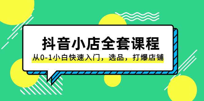 抖音小店-全套课程，从0-1小白快速入门，选品，打爆店铺（131节课）-温馨分享网
