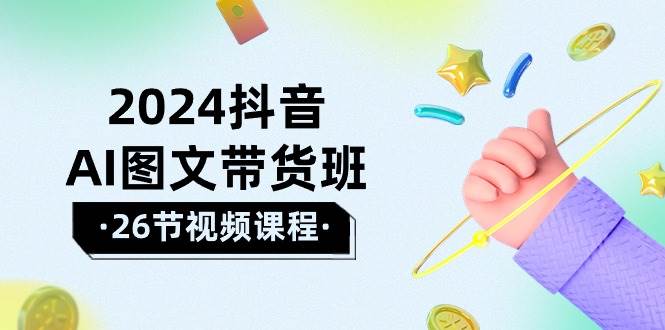2024抖音AI图文带货班：在这个赛道上  乘风破浪 拿到好效果（26节课）-温馨分享网