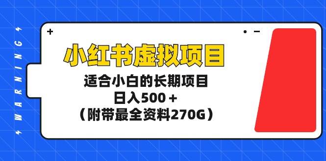 小红书虚拟项目，适合小白的长期项目，日入500＋（附带最全资料270G）-温馨分享网