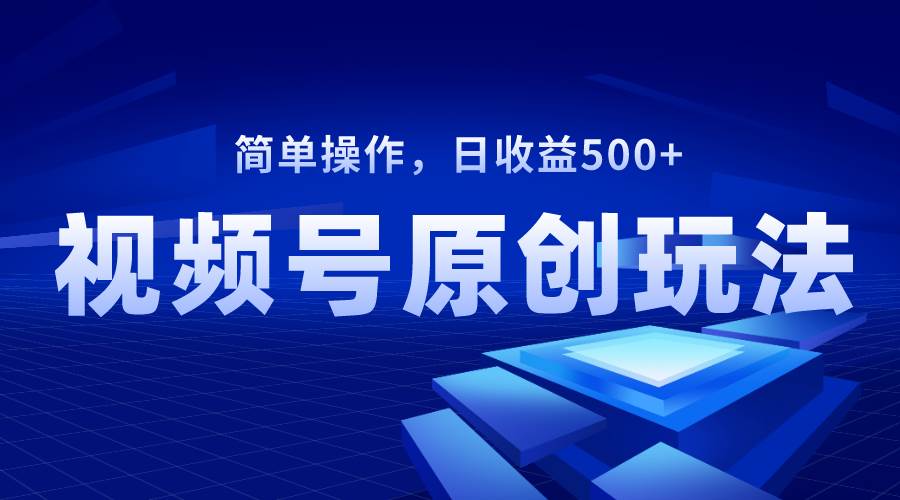 视频号原创视频玩法，日收益500+-温馨分享网