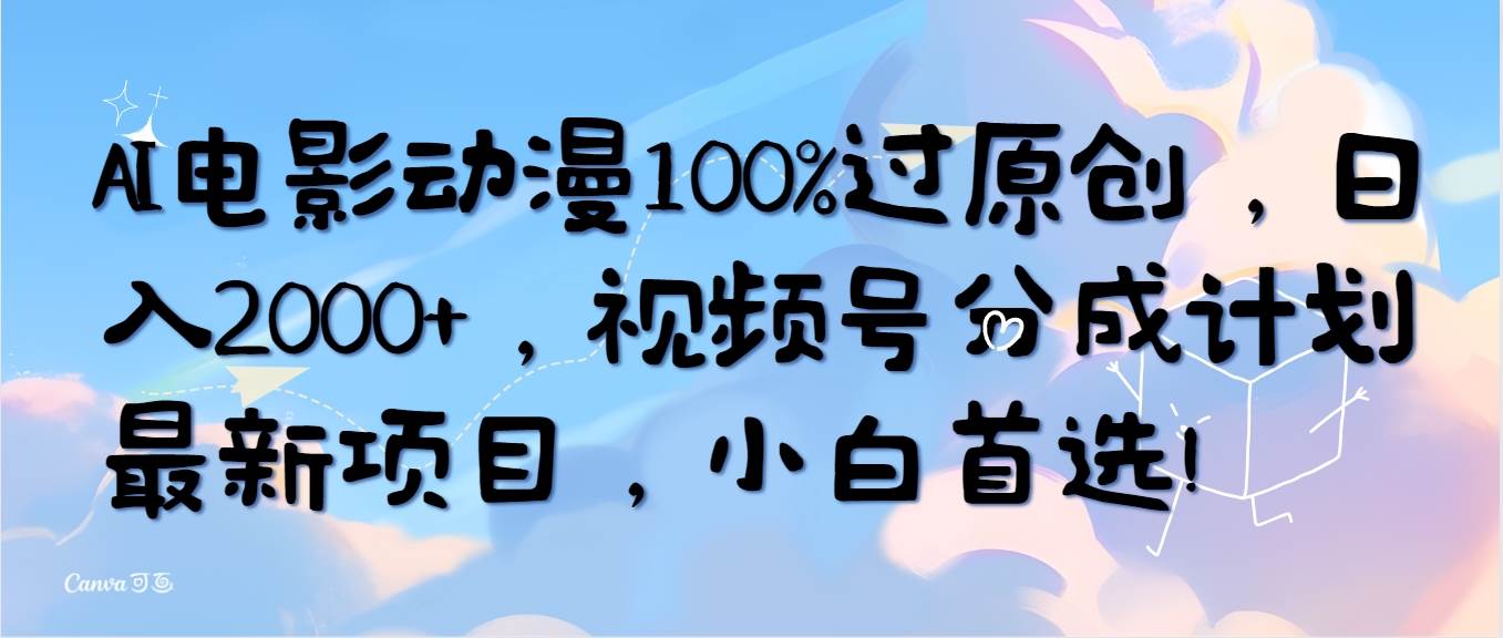 AI电影动漫100%过原创，日入2000+，视频号分成计划最新项目，小白首选！-温馨分享网