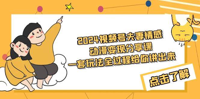 2024视频号夫妻情感动漫变现分享课 一套玩法全过程给你讲出来（教程+素材）-温馨分享网