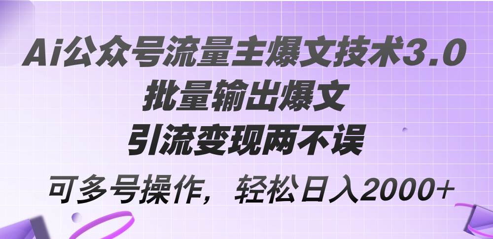 Ai公众号流量主爆文技术3.0，批量输出爆文，引流变现两不误，多号操作…-温馨分享网