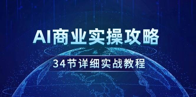 AI商业实操攻略，34节详细实战教程！-温馨分享网