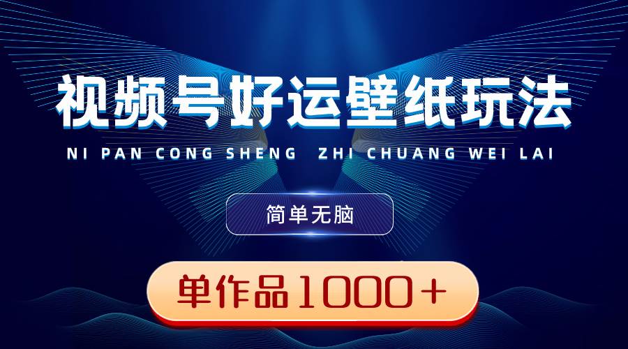 视频号好运壁纸玩法，简单无脑 ，发一个爆一个，单作品收益1000＋-温馨分享网