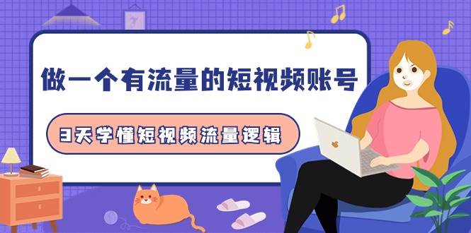 做一个 有流量的短视频账号，3天学懂短视频流量逻辑（10节课）-温馨分享网