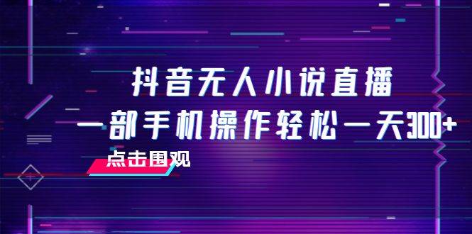 抖音无人小说直播 一部手机操作轻松一天300+-温馨分享网