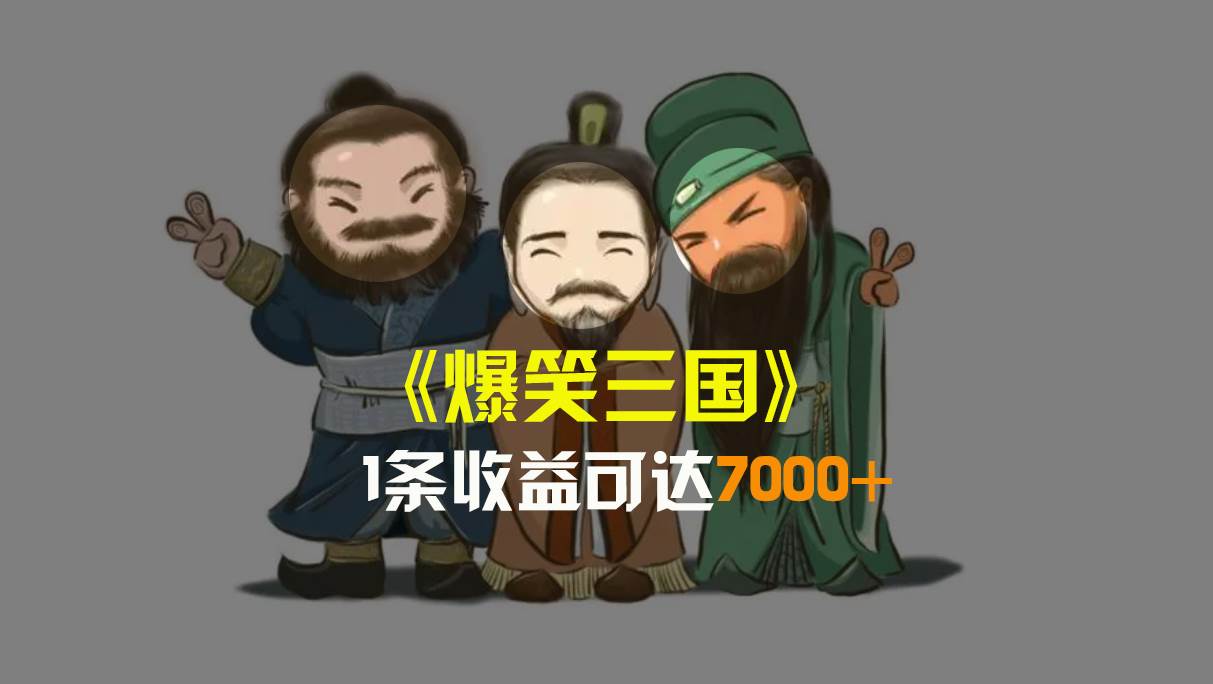 爆笑三国，条条爆款，5分钟1条原创视频，一条收益7000＋，一键分发多平台变现，简单无脑-温馨分享网