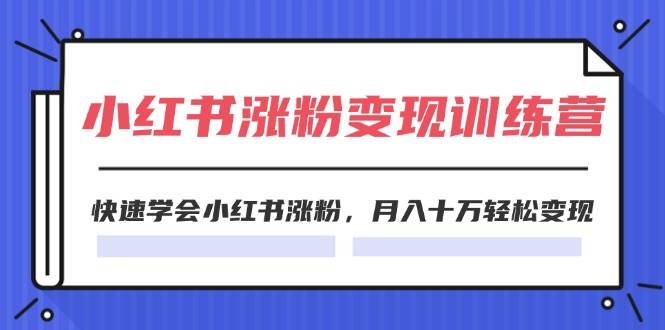 2024小红书涨粉变现训练营，快速学会小红书涨粉，月入十万轻松变现(40节)-温馨分享网