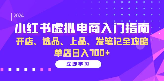 小红书虚拟电商入门指南：开店、选品、上品、发笔记全攻略 单店日入700+-温馨分享网