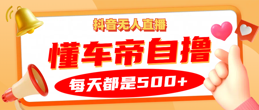 抖音无人直播“懂车帝”自撸玩法，每天2小时收益500+-温馨分享网