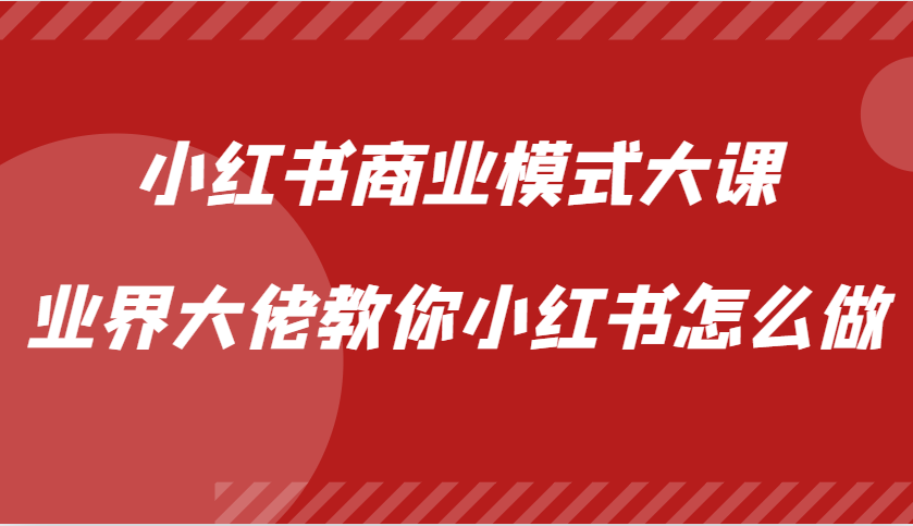 小红书商业模式大课，业界大佬教你小红书怎么做【视频课】-温馨分享网
