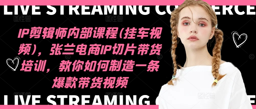 IP剪辑师内部课程(挂车视频)（更新11月），张兰电商IP切片带货培训，教你如何制造一条爆款带货视频-温馨分享网