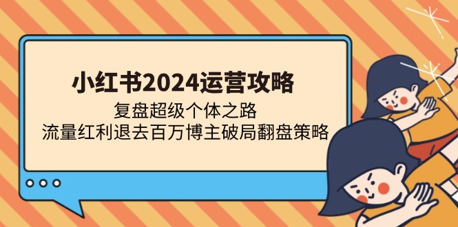小红书2024运营攻略：复盘超级个体之路 流量红利退去百万博主破局翻盘-温馨分享网