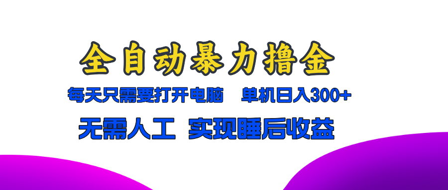全自动暴力撸金，只需要打开电脑，单机日入300+无需人工，实现睡后收益-温馨分享网