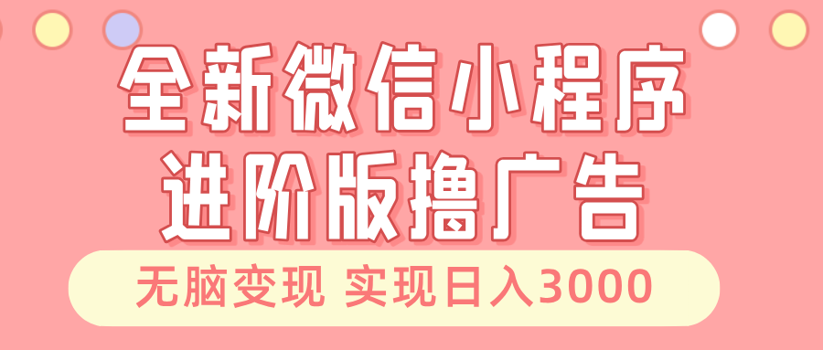 全新微信小程序进阶版撸广告 无脑变现睡后也有收入 日入3000＋-温馨分享网