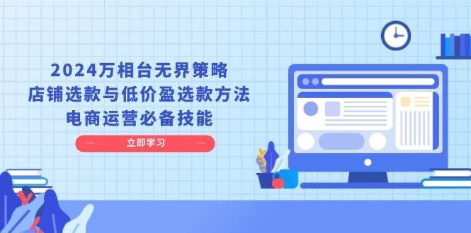 2024万相台无界策略，店铺选款与低价盈选款方法，电商运营必备技能-温馨分享网