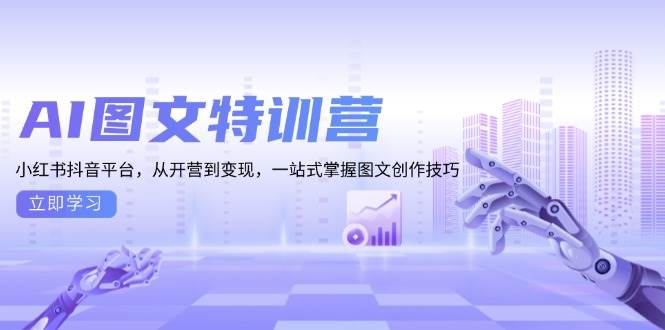 AI图文特训营：小红书抖音平台，从开营到变现，一站式掌握图文创作技巧-温馨分享网