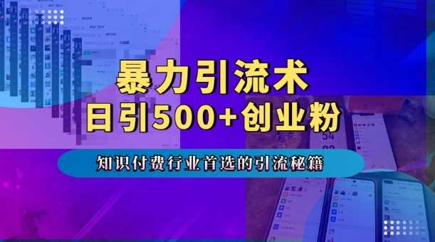 暴力引流术，专业知识付费行业首选的引流秘籍，一天暴流500+创业粉，五个手机流量接不完!-温馨分享网