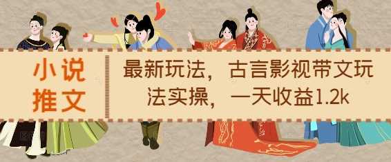 小说推文最新玩法，古言影视带文玩法实操，一天收益1.2k-温馨分享网