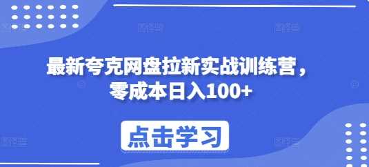 最新夸克网盘拉新实战训练营，零成本日入100+-温馨分享网