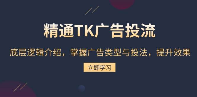 精通TK广告投流：底层逻辑介绍，掌握广告类型与投法，提升效果-温馨分享网