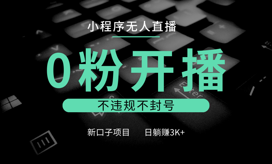 小程序无人直播，0粉开播，不违规不封号，新口子项目，小白日躺赚3K+-温馨分享网