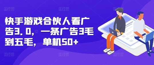 快手游戏合伙人看广告3.0，一条广告3毛到五毛，单机50+【揭秘】-温馨分享网