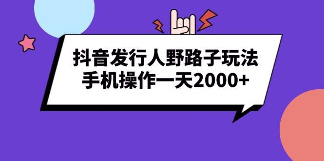 抖音发行人野路子玩法，手机操作一天2000+-温馨分享网