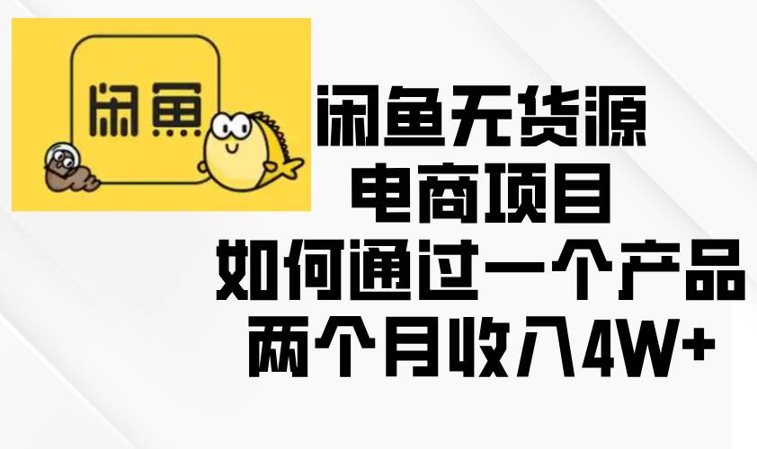 闲鱼无货源电商项目，如何通过一个产品两个月收入4W+-温馨分享网