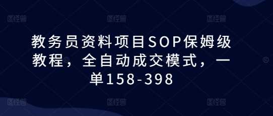 教务员资料项目SOP保姆级教程，全自动成交模式，一单158-398-温馨分享网