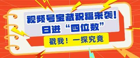 视频号宝藏祝福来袭，粉丝无忧扩张，带货效能翻倍，日进“四位数” 近在咫尺-温馨分享网