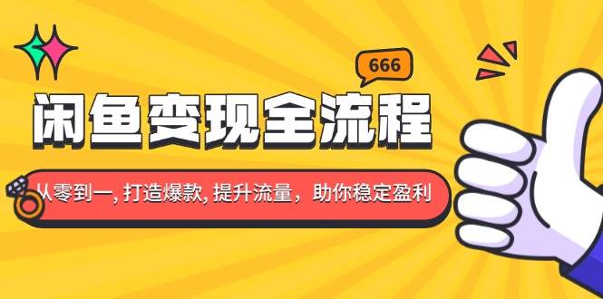 闲鱼变现全流程：你从零到一, 打造爆款, 提升流量，助你稳定盈利-温馨分享网