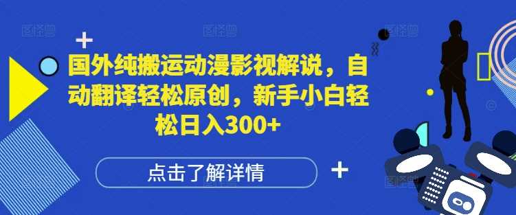 国外纯搬运动漫影视解说，自动翻译轻松原创，新手小白轻松日入300+【揭秘】-温馨分享网