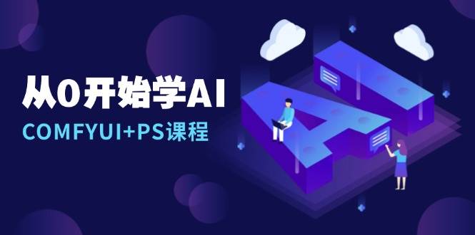 从0开始学AI，COMFYUI+PS课程，安装详解/报错解决/图文创作/线稿控制/等等-温馨分享网
