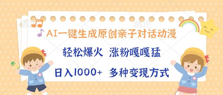 AI一键生成原创亲子对话动漫，单条视频播放破千万 ，日入1000+，多种变…-温馨分享网