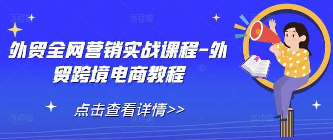 外贸全网营销实战课程-外贸跨境电商教程-温馨分享网