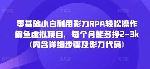 零基础小白利用影刀RPA轻松操作闲鱼虚拟项目，每个月能多挣2-3k(内含详细步骤及影刀代码)-温馨分享网