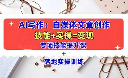 AI写作：自媒体文章创作全方位教学课，技能提升+实操训练-温馨分享网