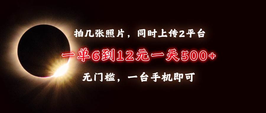 拍几张照片，同时上传2平台，一单6到12元，一天轻松500+，无门槛，一台…-温馨分享网